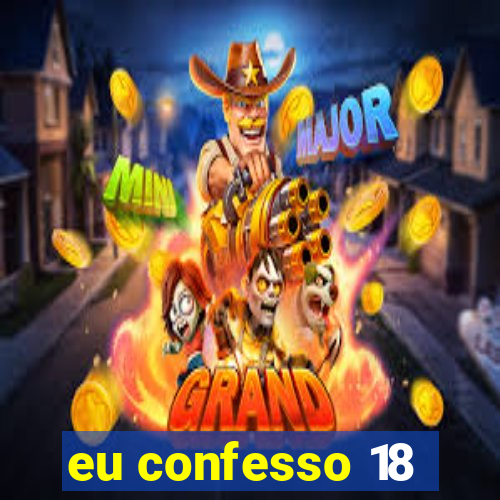 eu confesso 18